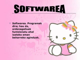 Softwarea .   Programak dira; hau da, ordenagailuak funtzionatu ahal izateko eman beharreko aginduak.   SOFTWAREA 