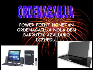 POWER POINT HONETAN ORDENAGAILUA NOLA DEN BARRUTIK AZALDUKO DIZUEGU. ORDENAGAILUA 