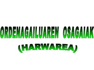 ORDENAGAILUAREN  OSAGAIAK (HARWAREA) 