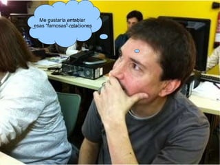 Me gustaría entablar esas “famosas” relaciones 