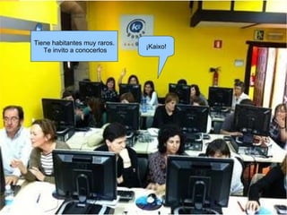 Tiene habitantes muy raros. Te invito a conocerlos ¡Kaixo! 