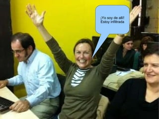 ¡Yo soy de allí! Estoy infiltrada 