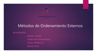 Métodos de Ordenamiento Externos
INTEGRANTES:
DANIEL GÓMEZ
JONATHAN PEÑARANDA
PAOLA REMACHE
BELÉN VÉLEZ
 