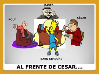 CÉSAR
BARD SIMSONS
DAVID
ROLY
AL FRENTE DE CESAR….
 