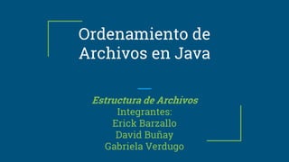 Ordenamiento de
Archivos en Java
Estructura de Archivos
Integrantes:
Erick Barzallo
David Buñay
Gabriela Verdugo
 