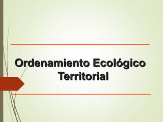 Ordenamiento EcológicoOrdenamiento Ecológico
TerritorialTerritorial
 