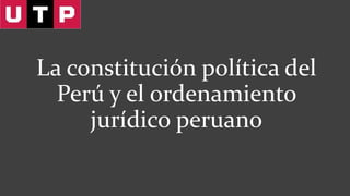 La constitución política del
Perú y el ordenamiento
jurídico peruano
 
