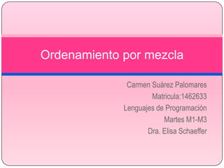 Carmen Suárez Palomares Matricula:1462633 Lenguajes de Programación Martes M1-M3  Dra. Elisa Schaeffer Ordenamiento por mezcla 