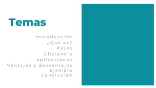 C o n c l u s i ó n
Temas
I n t r o d u c c i ó n
¿ Q u é e s ?
P a s o s
E f i c i e n c i a
V e n t a j a s y d e s v e n t a j a s
A p l i c a c i o n e s
E j e m p l o
 