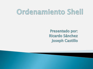 Ordenamiento Shell Presentado por: Ricardo Sánchez Joseph Castillo 