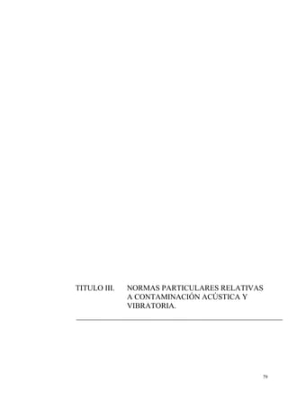 79
TITULO III. NORMAS PARTICULARES RELATIVAS
A CONTAMINACIÓN ACÚSTICA Y
VIBRATORIA.
 