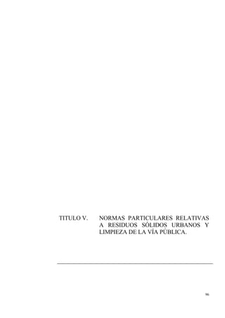 96
TITULO V. NORMAS PARTICULARES RELATIVAS
A RESIDUOS SÓLIDOS URBANOS Y
LIMPIEZA DE LA VÍA PÚBLICA.
 