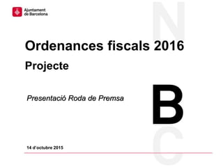 Ordenances fiscals 2016
Projecte
14 d’octubre 2015
Presentació Roda de Premsa
 