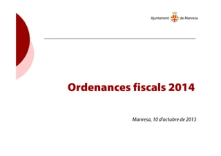 Ordenances fiscals 2014
Manresa, 10 d’octubre de 2013
 