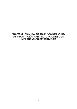 ANEXO VII. ASIGNACIÓN DE PROCEDIMIENTOS
DE TRAMITACIÓN PARA ACTUACIONES CON
IMPLANTACIÓN DE ACTIVIDAD

1

 