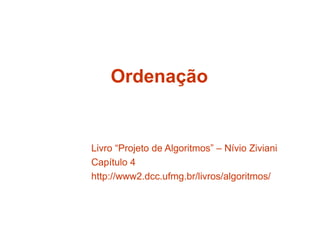 OrdenaçãoOrdenação
Livro “Projeto de Algoritmos” – Nívio Ziviani
Capítulo 4
http://www2.dcc.ufmg.br/livros/algoritmos/
 