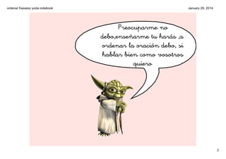 ordenar frassesz yoda.notebook

January 29, 2014

Preocuparme no
debo,enseñarme tu harás ,a
ordenar la oración debo, si
ha...