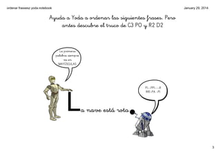 ordenar frassesz yoda.notebook

January 29, 2014

Ayuda a Yoda a ordenar las siguientes frases. Pero
antes descubre el tru...