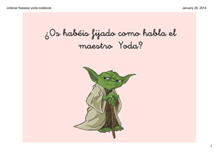 ordenar frassesz yoda.notebook

January 29, 2014

¿Os habéis fijado como habla el
maestro Yoda?

1

 