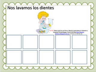 Nos lavamos los dientes
AUTOR: María José de Luis Flores. Maestra especialista en Audición y
Lenguaje-Psicopedagoga. Autora del blog http://lapsico-
goloteca.blogspot.com.es LICENCIA CC (BY-NC-SA)
 