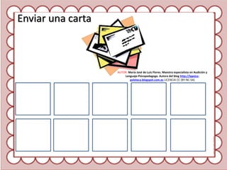 Enviar una carta
AUTOR: María José de Luis Flores. Maestra especialista en Audición y
Lenguaje-Psicopedagoga. Autora del blog http://lapsico-
goloteca.blogspot.com.es LICENCIA CC (BY-NC-SA)
 