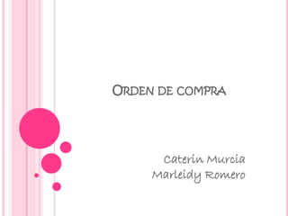 ORDEN DE COMPRA
Caterin Murcia
Marleidy Romero
 