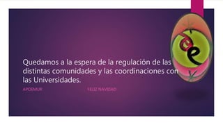 Quedamos a la espera de la regulación de las
distintas comunidades y las coordinaciones con
las Universidades.
APOEMUR FELIZ NAVIDAD
 