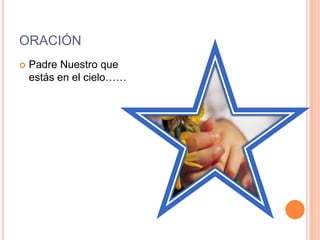 ORACIÓN
 Padre Nuestro que
estás en el cielo……
 
