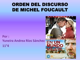 ORDEN DEL DISCURSO
      DE MICHEL FOUCAULT




Por :
Yuneira Andrea Ríos Sánchez
11°4
 