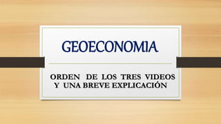 GEOECONOMIA
ORDEN DE LOS TRES VIDEOS
Y UNA BREVE EXPLICACIÓN
 