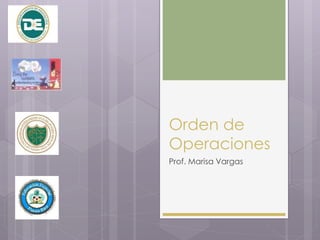 Orden de
Operaciones
Prof. Marisa Vargas
 
