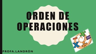 ORDEN DE
OPERACIONES
PROFA.LANDRÓN
 