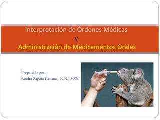 Preparado por: Sandra Zapata Casiano,  R.N., MSN Interpretación de Órdenes Médicas  y  Administración de Medicamentos Orales 