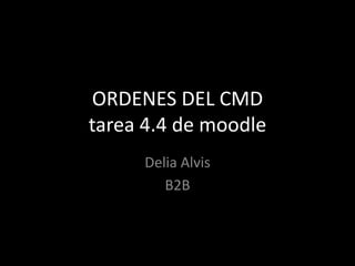 ORDENES DEL CMD
tarea 4.4 de moodle
     Delia Alvis
        B2B
 