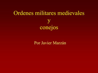 Ordenes militares medievales
             y
         conejos

        Por Javier Marzán
 