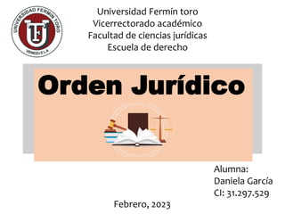 Universidad Fermín toro
Vicerrectorado académico
Facultad de ciencias jurídicas
Escuela de derecho
Alumna:
Daniela García
CI: 31.297.529
Febrero, 2023
Orden Jurídico
 