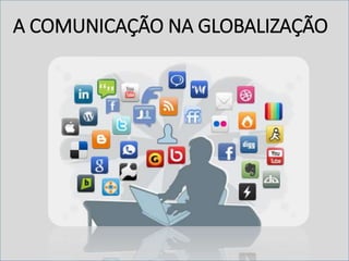 A COMUNICAÇÃO NA GLOBALIZAÇÃO
 