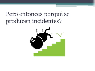 Pero entonces porqué se
producen incidentes?
 