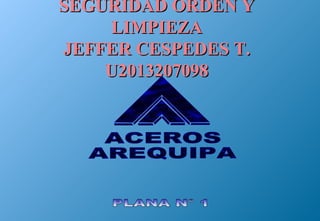 SEGURIDAD ORDEN YSEGURIDAD ORDEN Y
LIMPIEZALIMPIEZA
JEFFER CESPEDES T.JEFFER CESPEDES T.
U2013207098U2013207098
 