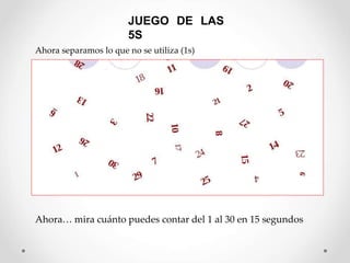 JUEGO DE LAS
5S
Ahora… mira cuánto puedes contar del 1 al 30 en 15 segundos
Ahora separamos lo que no se utiliza (1s)
 