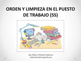 Ing. Midua Tolentino Espinoza
miduatolentino@gmail.com
ORDEN Y LIMPIEZA EN EL PUESTO
DE TRABAJO (5S)
 