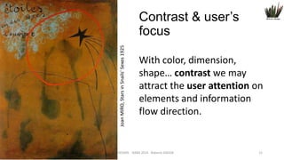 Joan MIRO, Stars in Snails' Sexes 1925

Contrast & user’s
focus

Order

With color, dimension,
shape… contrast we may
attract the user attention on
elements and information
flow direction.

WEB DESIGN NABA 2014 Roberto DADDA

12

 