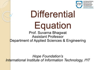 Differential
Equation
Prof. Suvarna Bhagwat
Assistant Professor
Department of Applied Sciences & Engineering
Hope Foundation’s
International Institute of Information Technology, I²IT
 