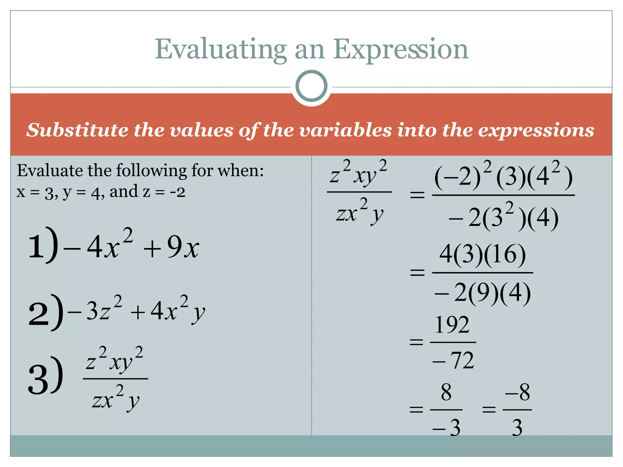 Evaluating an Expression Substitute the values of the variables into the expressions Evaluate the following for when: x = 3, y = 4, and z = -2 1)  2)  3)  