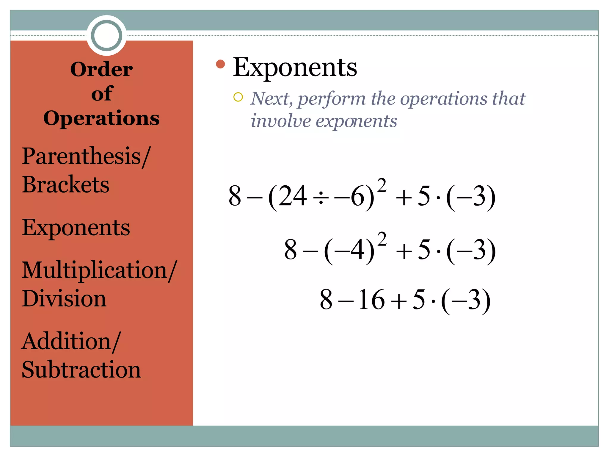 Order  of  Operations  Parenthesis/ Brackets Exponents Multiplication/ Division Addition/ Subtraction Exponents Next, perform the operations that involve exponents 