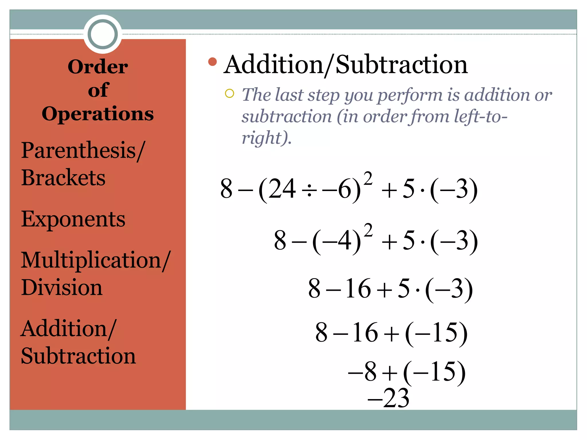 Order  of  Operations  Parenthesis/ Brackets Exponents Multiplication/ Division Addition/ Subtraction Addition/Subtraction The last step you perform is addition or subtraction (in order from left-to-right). 