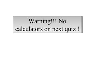 Warning!!! No calculators on next quiz ! 