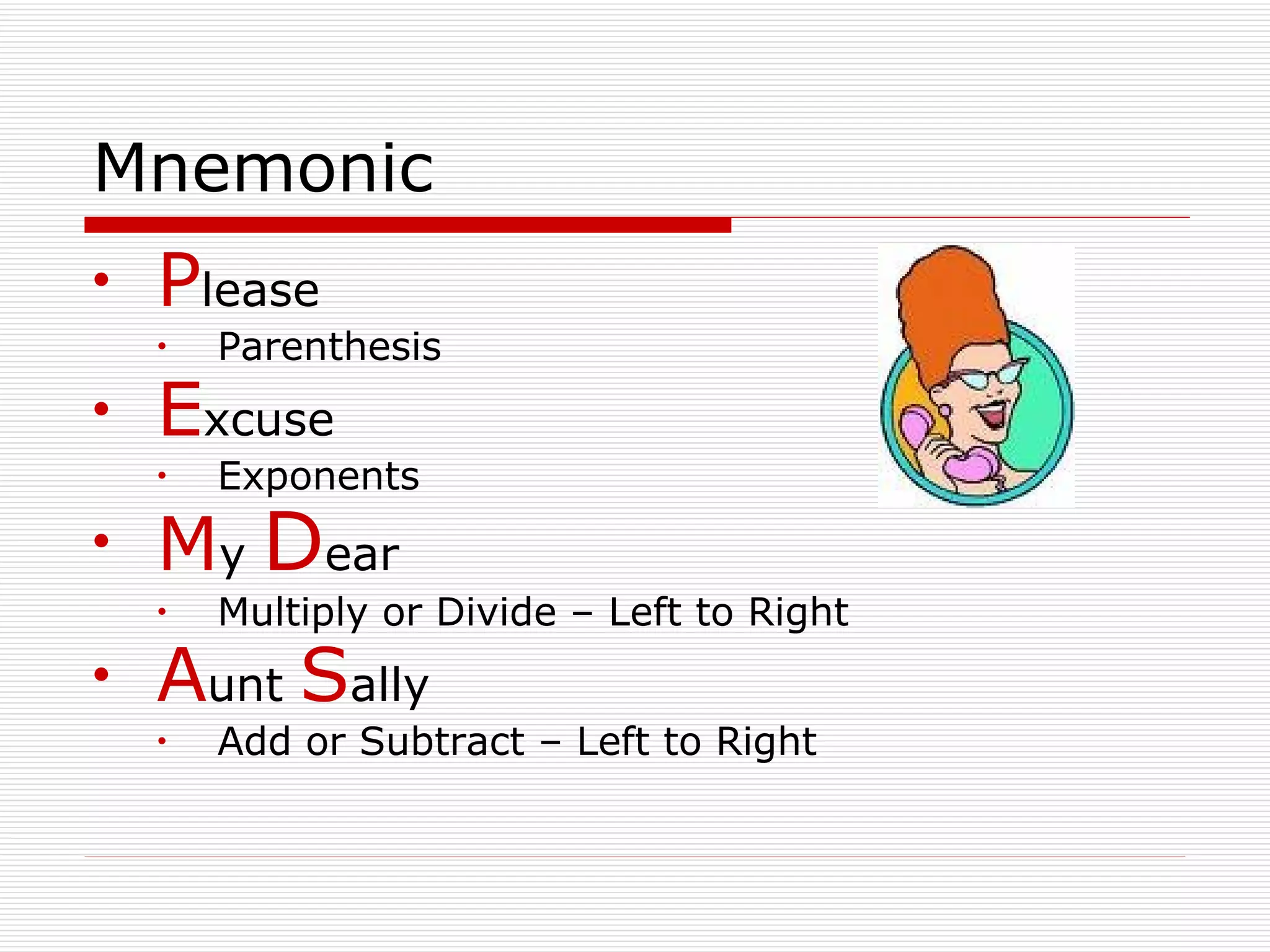 Mnemonic P lease Parenthesis E xcuse Exponents M y  D ear Multiply or Divide – Left to Right A unt  S ally Add or Subtract – Left to Right 