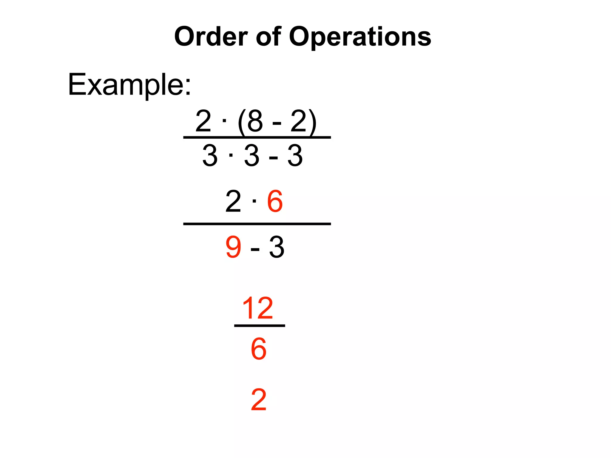 Order of Operations Example: 2 ∙ (8 - 2) 3 ∙ 3 - 3 2 ∙ 6 9 - 3 12 6 2