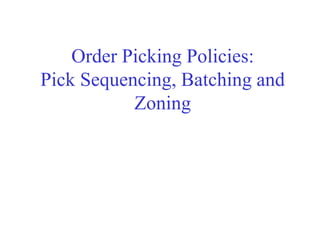 Order Picking Policies:
Pick Sequencing, Batching and
Zoning
 